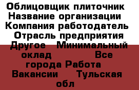 Облицовщик-плиточник › Название организации ­ Компания-работодатель › Отрасль предприятия ­ Другое › Минимальный оклад ­ 25 000 - Все города Работа » Вакансии   . Тульская обл.